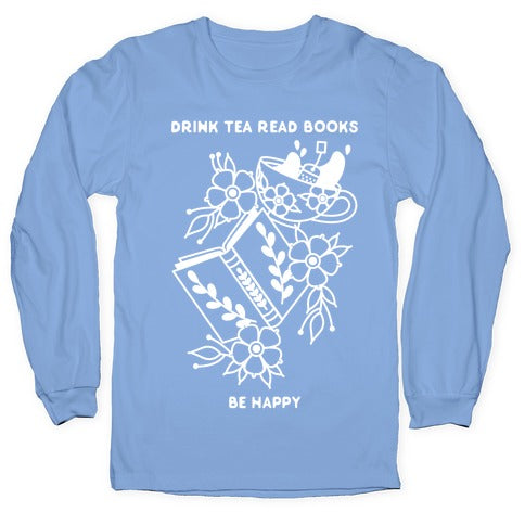 Drink Tea Read Books Be Happy Longsleeve Tee