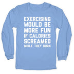 Exercising Would Be More Fun If Calories Screamed While They Burn Longsleeve Tee