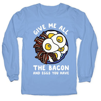 Give Me All The Bacon And Eggs You Have Longsleeve Tee