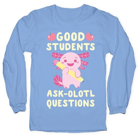 Good Students Ask-olotl Questions Longsleeve Tee