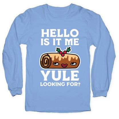 Hello Is It Me Yule Looking For? Longsleeve Tee