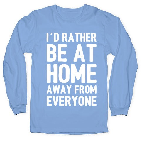 I'd Rather Be At Home Away From Everyone Longsleeve Tee