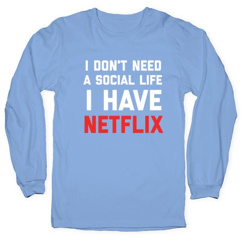 I Don't Need A Social Life, I Have Netflix. Longsleeve Tee