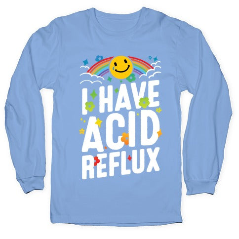 I Have Acid Reflux Longsleeve Tee