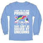 I Have Yet To Find A Problem That Can't Be Solved By Unicorns Longsleeve Tee