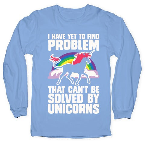 I Have Yet To Find A Problem That Can't Be Solved By Unicorns Longsleeve Tee