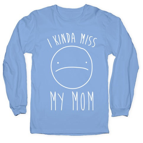 I Kinda Miss My Mom Longsleeve Tee