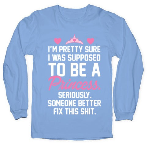 I'm Pretty Sure I Was Supposed To Be A Princess Longsleeve Tee