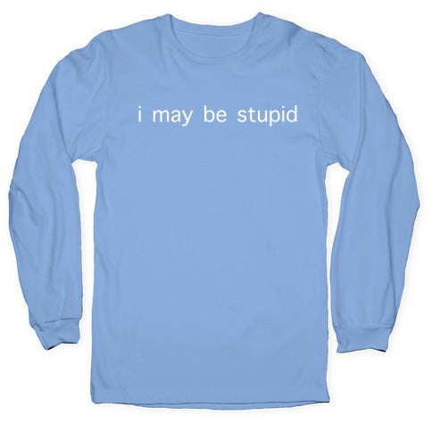 I May Be Stupid Longsleeve Tee