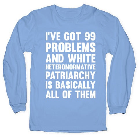 I've Got 99 Problems And White Heteronormative Patriarchy Is Basically All Of Them Longsleeve Tee