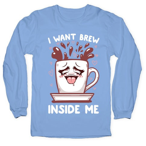 I Want Brew Inside Me Longsleeve Tee