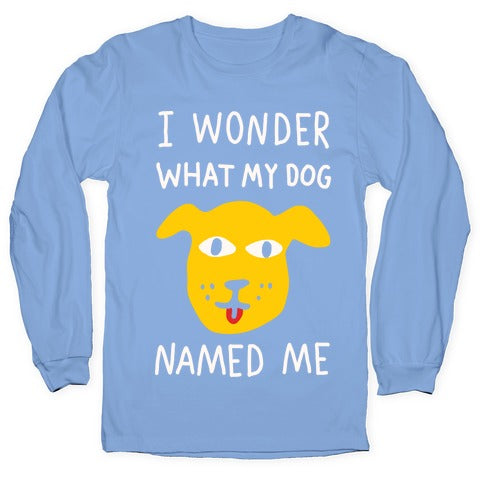 I Wonder What My Dog Named Me Longsleeve Tee