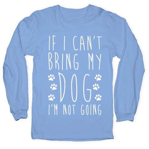 If I Can't Bring My Dog I'm Not Going Longsleeve Tee