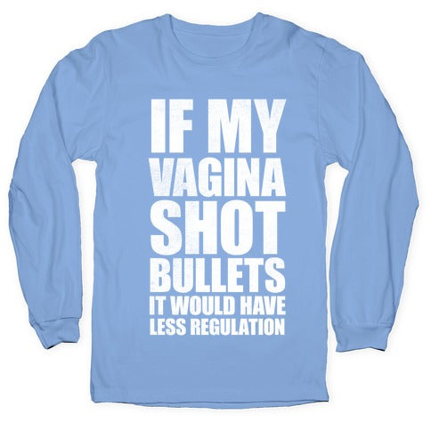 If My Vagina Shot Bullets It Would Have Less Regulation (White Ink) Longsleeve Tee