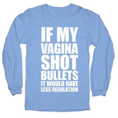 If My Vagina Shot Bullets It Would Have Less Regulation (White Ink) Longsleeve Tee