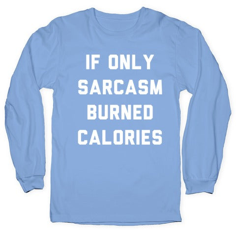 If Only Sarcasm Burned Calories Longsleeve Tee