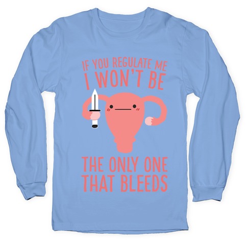 If You Regulate Me, I Won't Be The Only One That Bleeds Longsleeve Tee