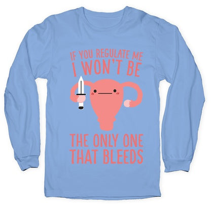 If You Regulate Me, I Won't Be The Only One That Bleeds Longsleeve Tee