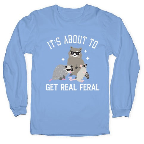 It's About To Get Real Feral  Longsleeve Tee