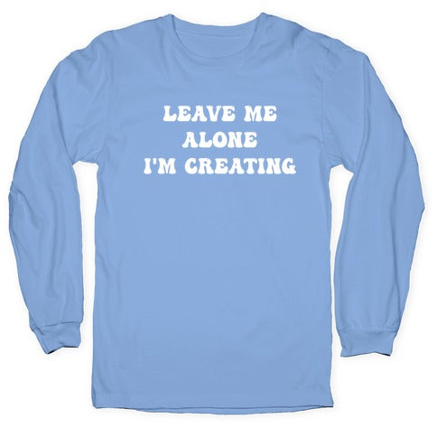 Leave Me Alone, I'm Creating Longsleeve Tee