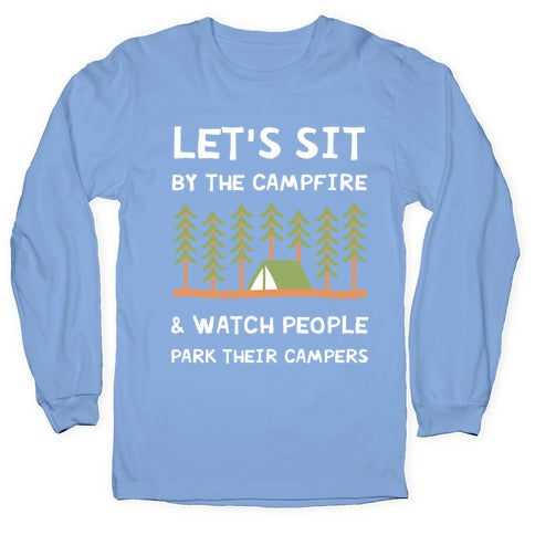 Let's Sit By The Campfire & Watch People Park Their Campers Longsleeve Tee