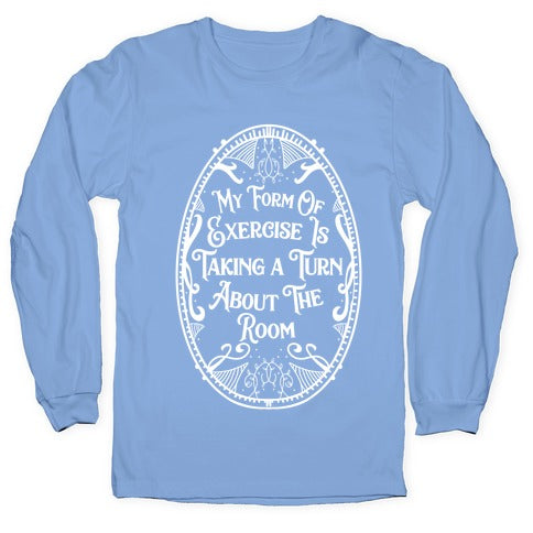 My Form of Exercise Is Taking a Turn About the Room Longsleeve Tee