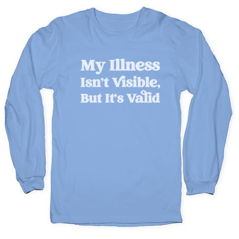 My Illness Isn't Visible But It's Valid Longsleeve Tee