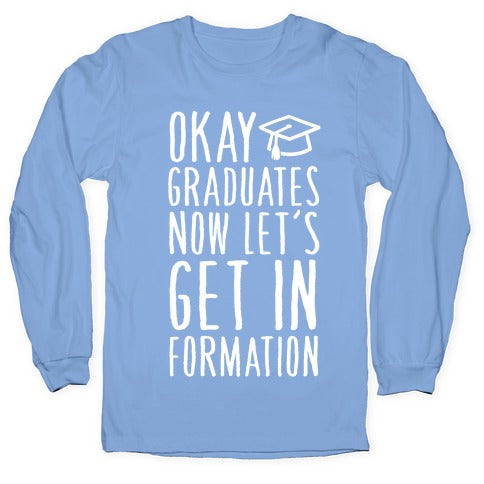 Okay Graduates Now Let's Get In Formation Longsleeve Tee