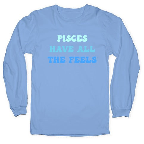 Pisces Have All The Feels. Longsleeve Tee