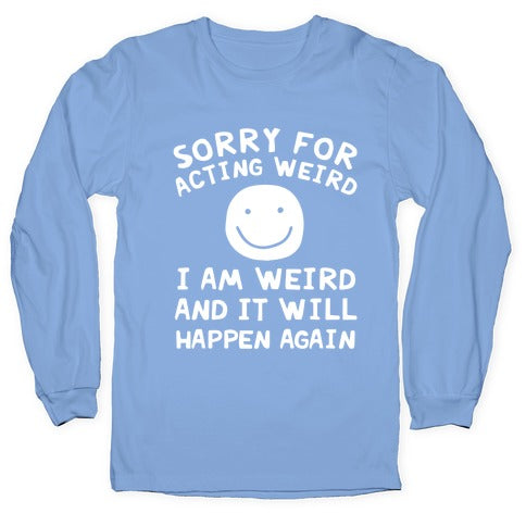 Sorry For Acting Weird I Am Weird And It Will Happen Again Longsleeve Tee