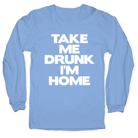 Take Me Drunk I'm Home Longsleeve Tee