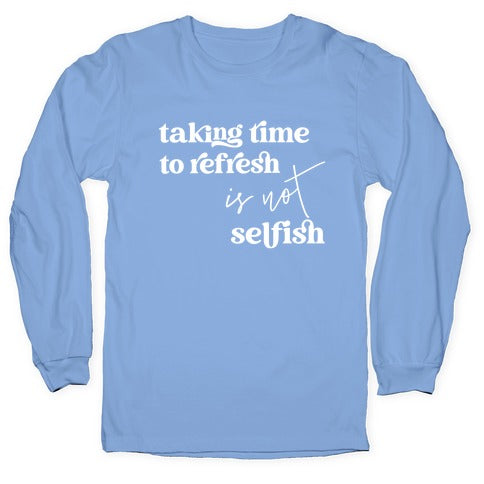 Taking Time To Refresh Is Not Selfish Longsleeve Tee