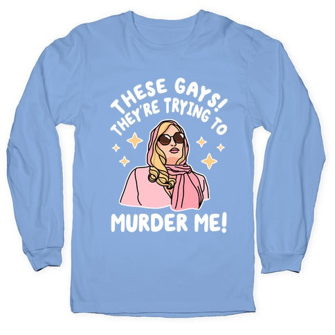 These Gays! They're Trying to Murder Me! Longsleeve Tee