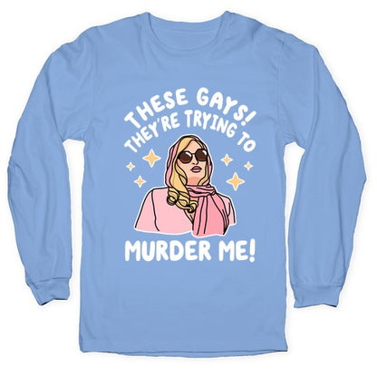 These Gays! They're Trying to Murder Me! Longsleeve Tee