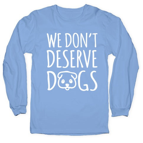 We Don't Deserve Dogs White Font Longsleeve Tee