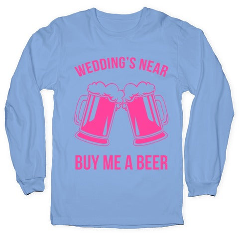 Wedding's Near. Buy Me A Beer Longsleeve Tee