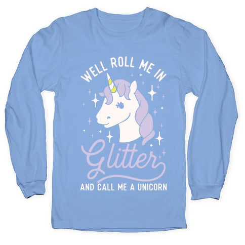 Well Roll Me In Glitter And Call Me a Unicorn Longsleeve Tee