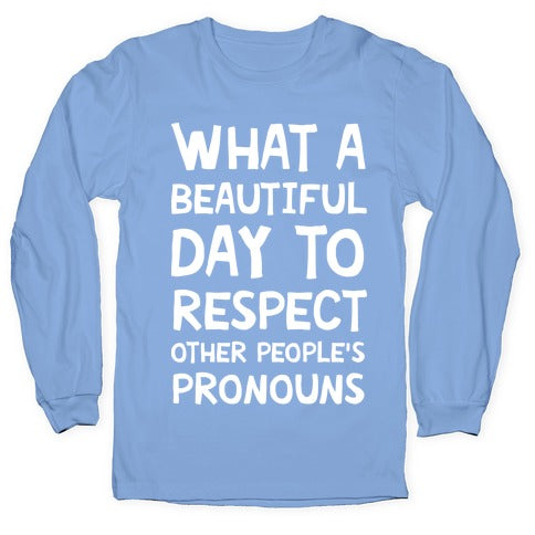 What A Beautiful Day To Respect Other People's Pronouns Longsleeve Tee