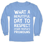 What A Beautiful Day To Respect Other People's Pronouns Longsleeve Tee