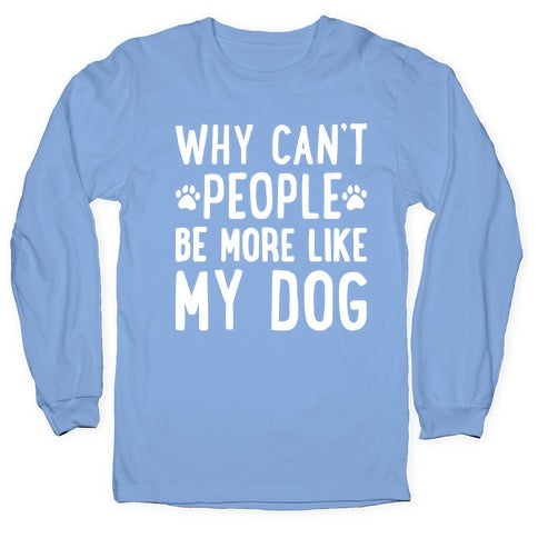 Why Can't People Be More Like My Dog Longsleeve Tee