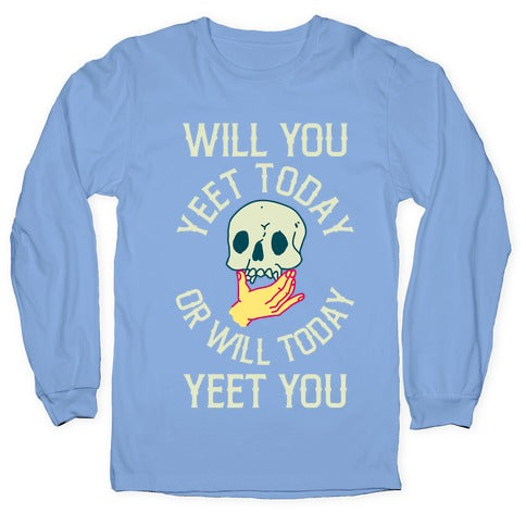 Will You Yeet Today Or Will Today Yeet You Longsleeve Tee