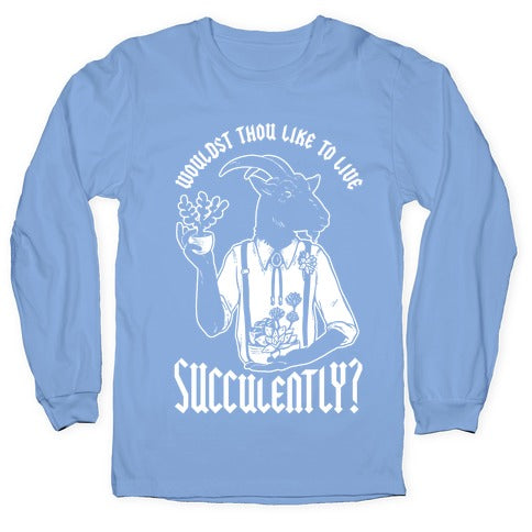 Wouldst Thou Like to Live Succulently Longsleeve Tee