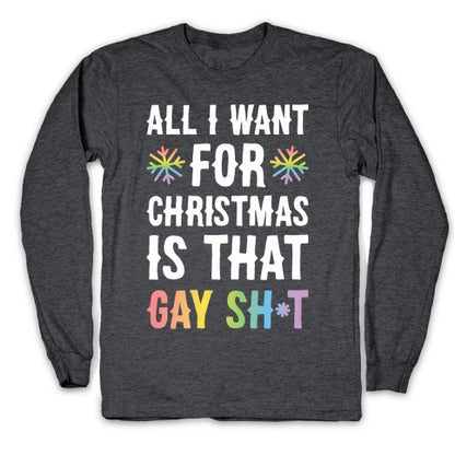 All I Want For Christmas Is That Gay Sh*t Longsleeve Tee