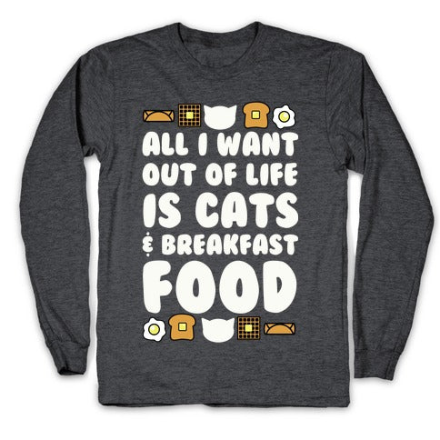 All I Want Out of Life Is Cats and Breakfast Food Longsleeve Tee