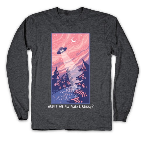 Aren't We All Aliens, Really? Longsleeve Tee