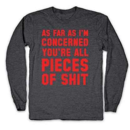 As Far As I'm Concerned You're All Pieces Of Shit Longsleeve Tee