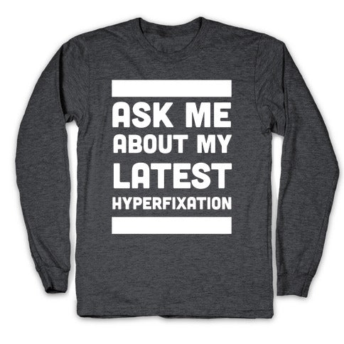 Ask Me About my Latest Hyperfixation  Longsleeve Tee