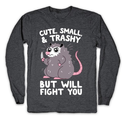 Cute, Small, & Trashy, But Will Fight You Longsleeve Tee