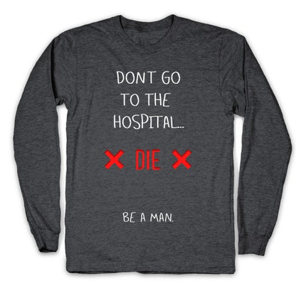 Don't Go to the Hospital... Die. Be a Man. Longsleeve Tee