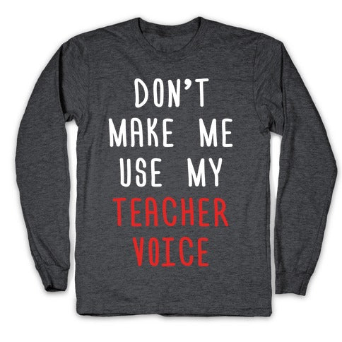 Don't Make Me Use My Teacher Voice Longsleeve Tee